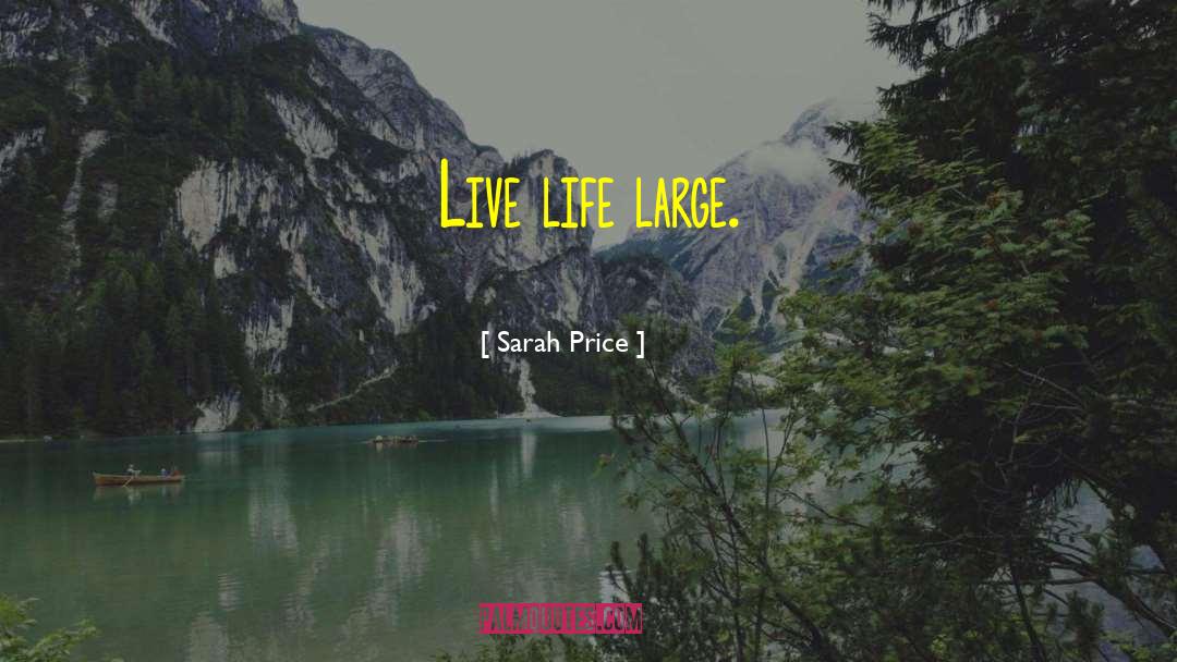 Sarah Price Quotes: Live life large.