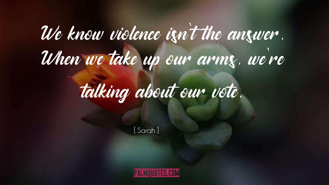 Sarah Quotes: We know violence isn't the