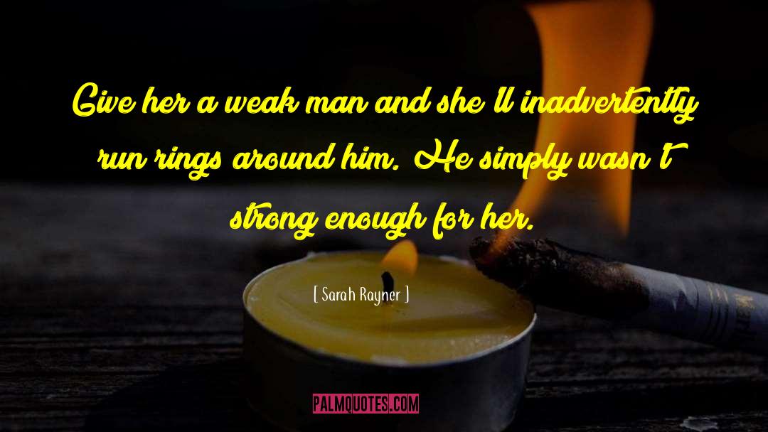 Sarah Rayner Quotes: Give her a weak man
