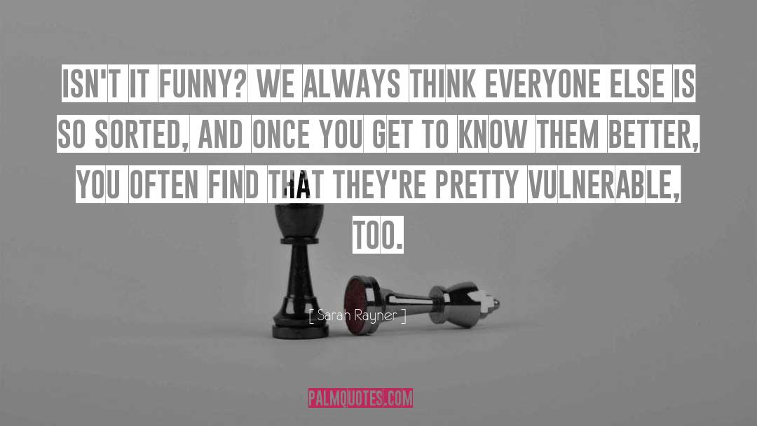 Sarah Rayner Quotes: Isn't it funny? We always