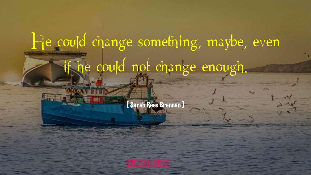 Sarah Rees Brennan Quotes: He could change something, maybe,