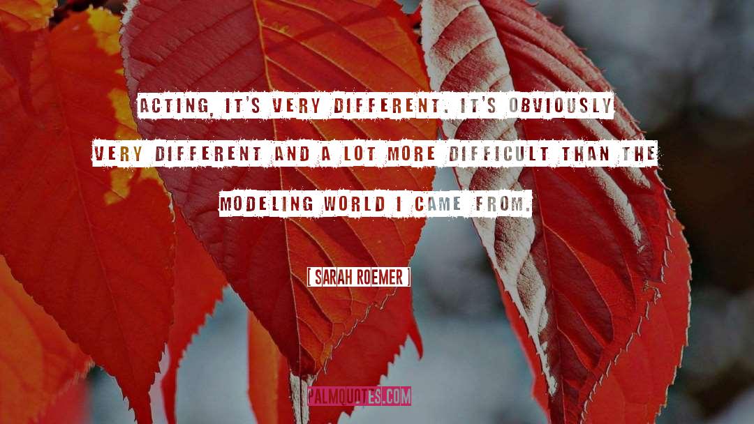 Sarah Roemer Quotes: Acting, it's very different. It's