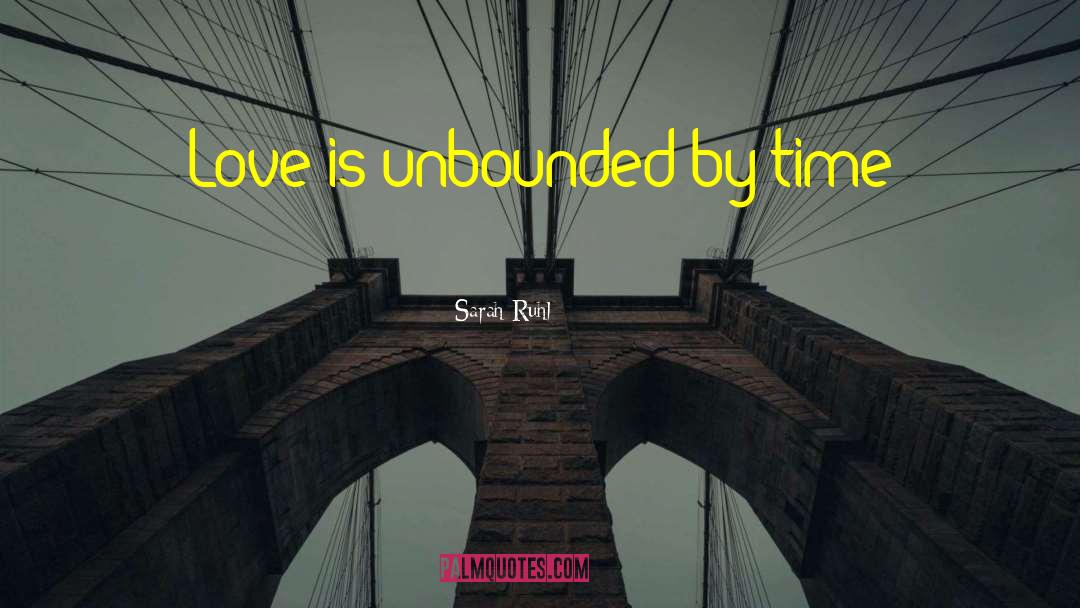 Sarah Ruhl Quotes: Love is unbounded by time