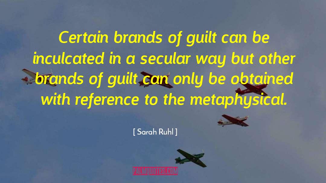 Sarah Ruhl Quotes: Certain brands of guilt can