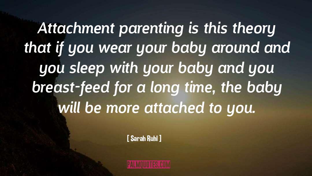 Sarah Ruhl Quotes: Attachment parenting is this theory