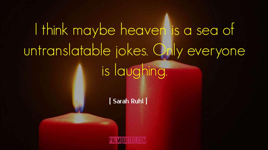 Sarah Ruhl Quotes: I think maybe heaven is