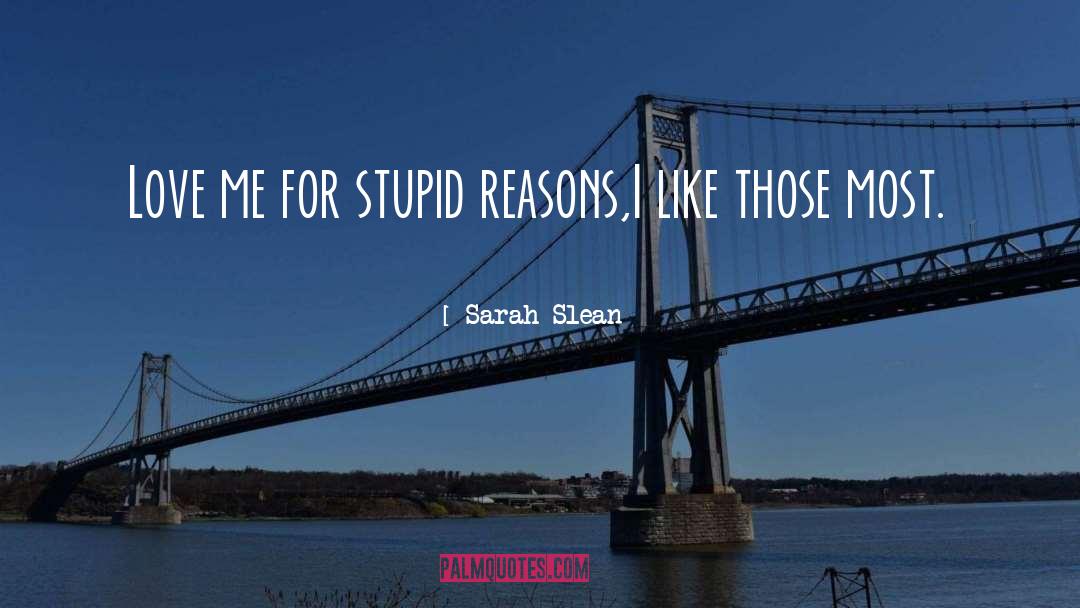 Sarah Slean Quotes: Love me for stupid reasons,<br