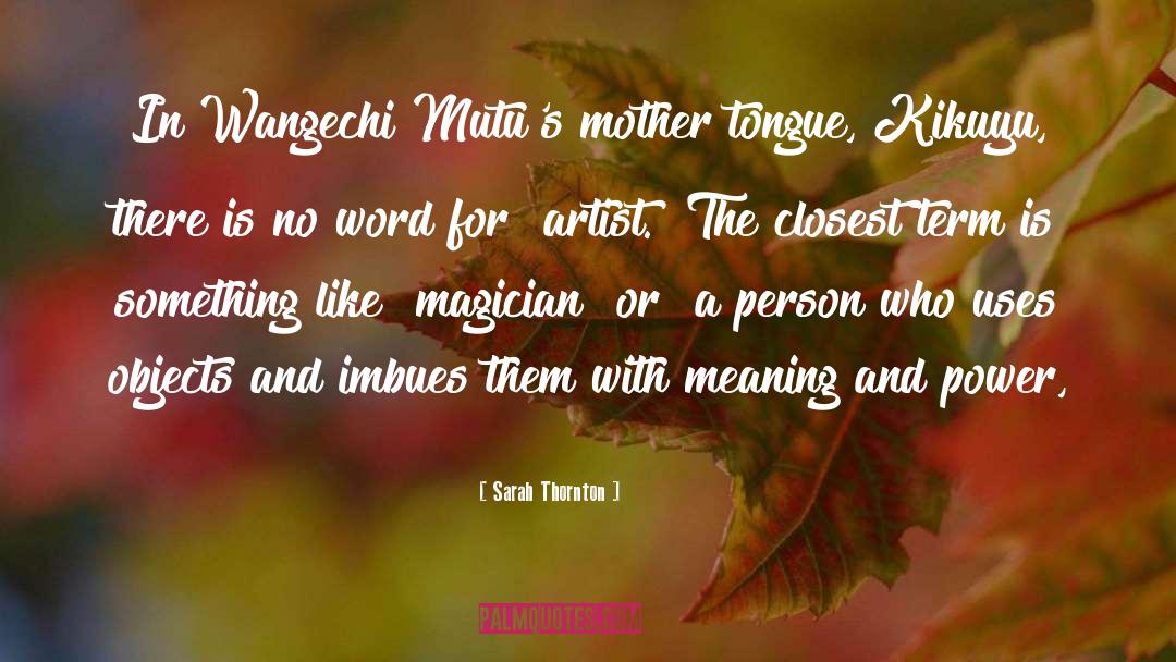Sarah Thornton Quotes: In Wangechi Mutu's mother tongue,