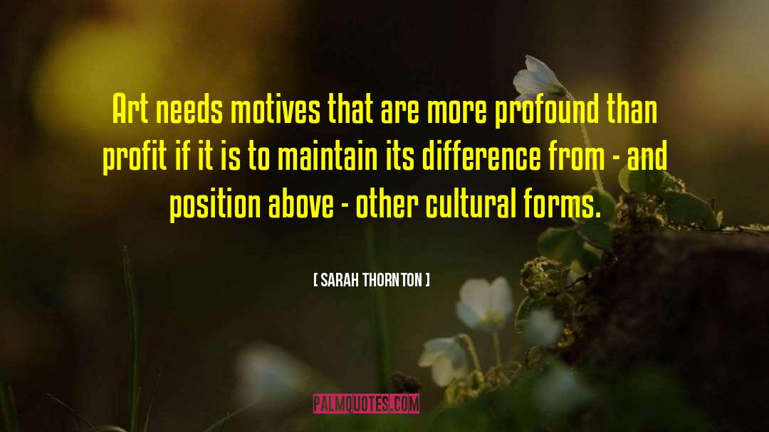 Sarah Thornton Quotes: Art needs motives that are