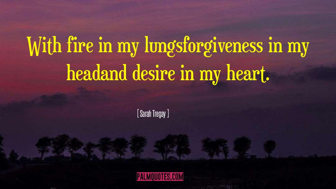 Sarah Tregay Quotes: With fire in my lungs<br>forgiveness