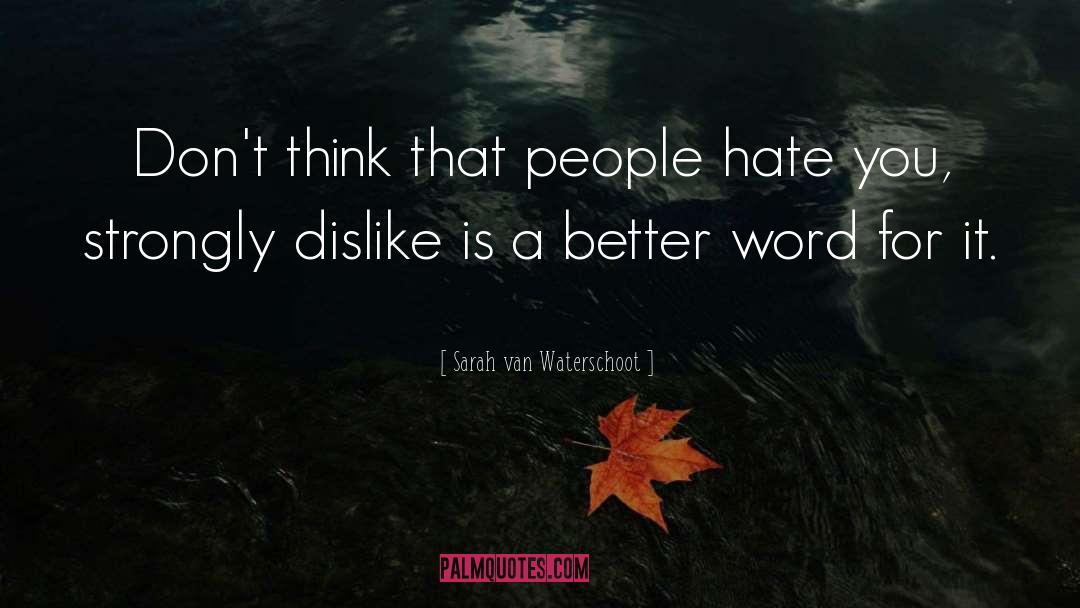 Sarah Van Waterschoot Quotes: Don't think that people hate