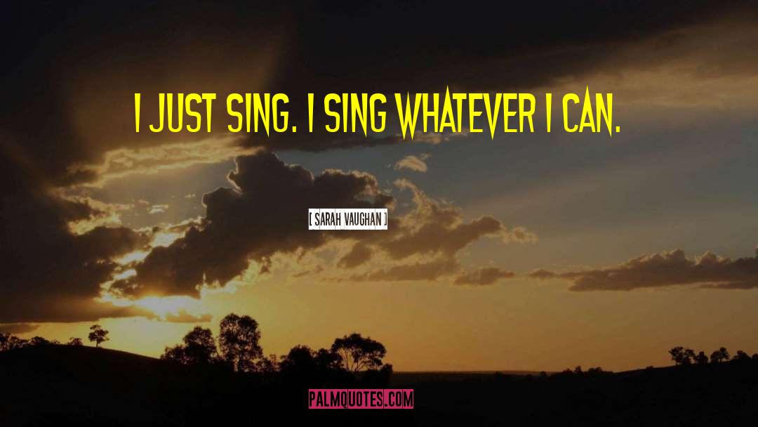 Sarah Vaughan Quotes: I just sing. I sing