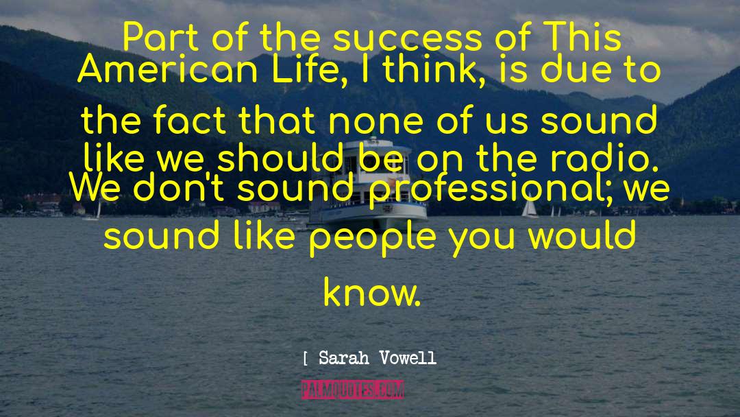 Sarah Vowell Quotes: Part of the success of