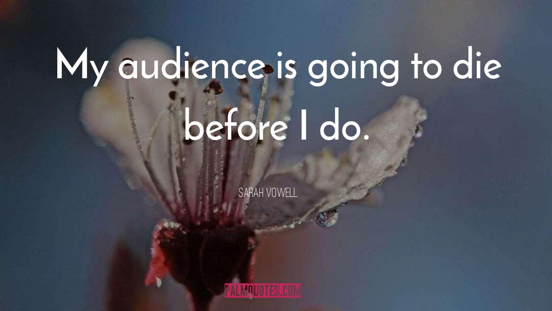 Sarah Vowell Quotes: My audience is going to