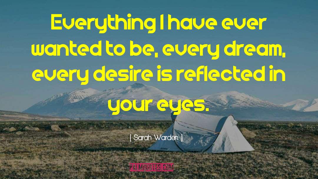 Sarah Warden Quotes: Everything I have ever wanted