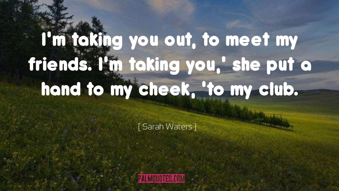 Sarah Waters Quotes: I'm taking you out, to