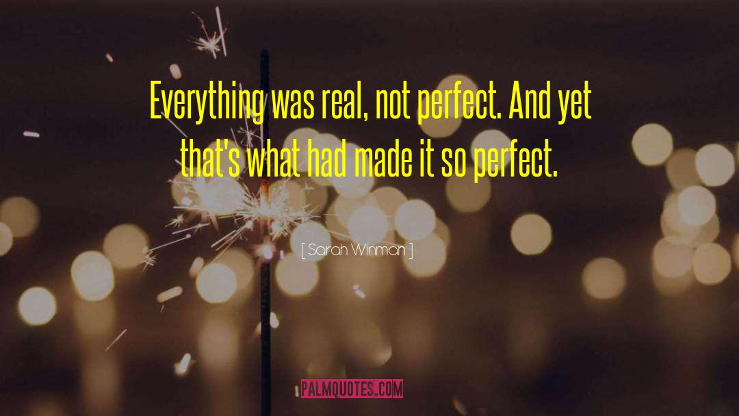 Sarah Winman Quotes: Everything was real, not perfect.