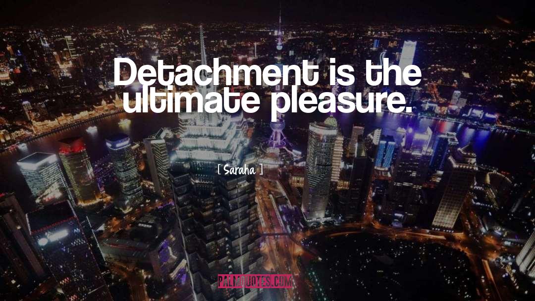 Saraha Quotes: Detachment is the ultimate pleasure.