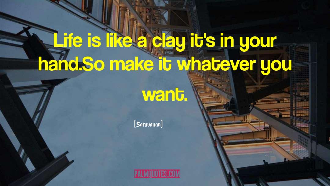 Saravanan Quotes: Life is like a clay