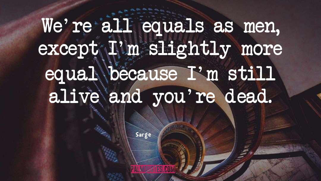 Sarge Quotes: We're all equals as men,
