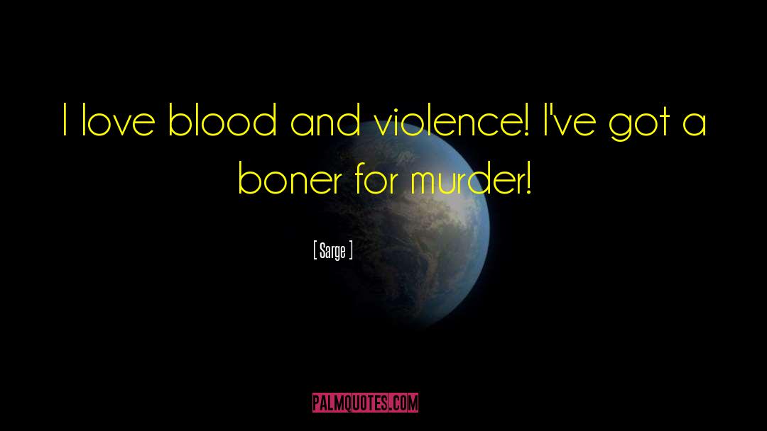 Sarge Quotes: I love blood and violence!
