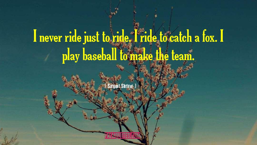 Sargent Shriver Quotes: I never ride just to
