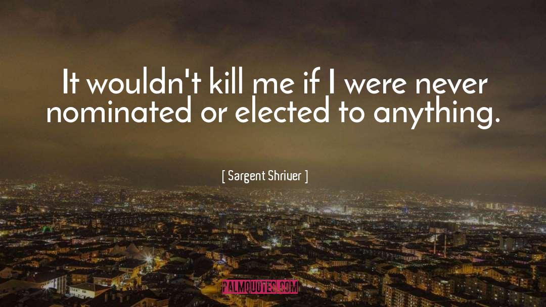 Sargent Shriver Quotes: It wouldn't kill me if