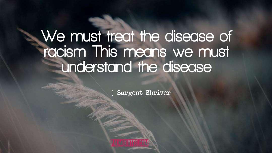 Sargent Shriver Quotes: We must treat the disease