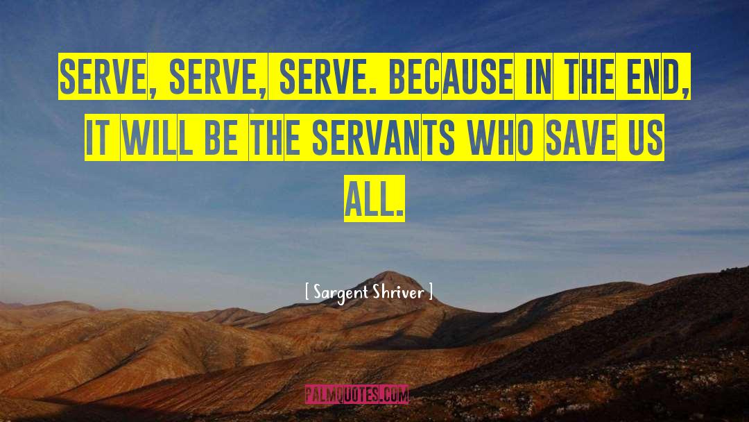 Sargent Shriver Quotes: Serve, serve, serve. Because in