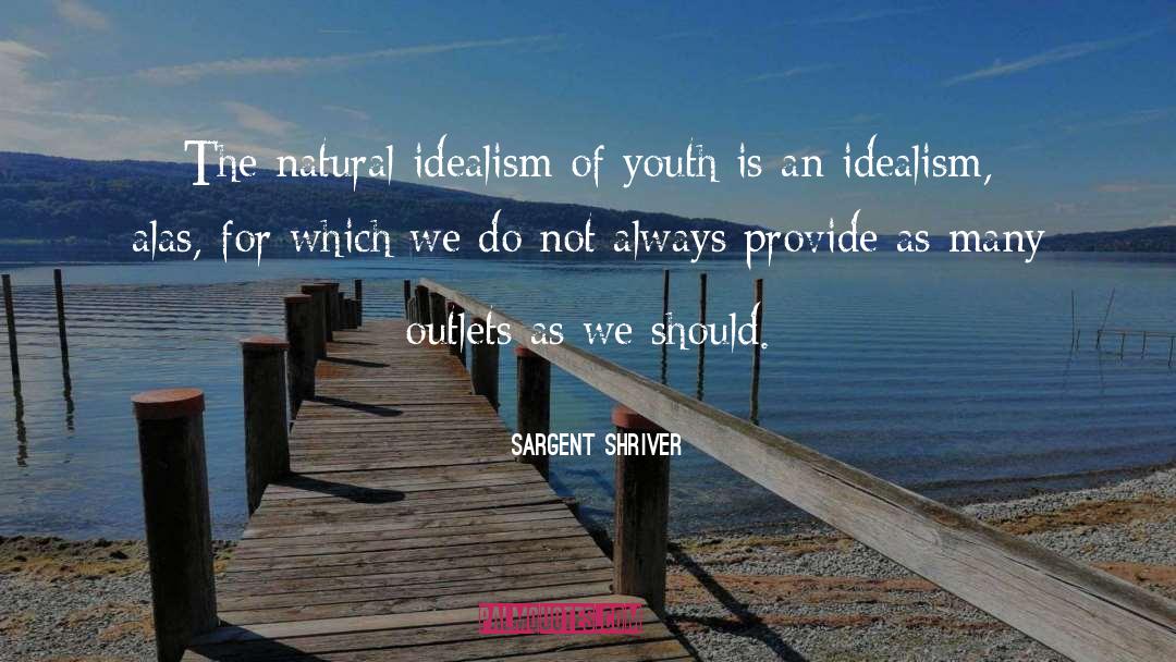 Sargent Shriver Quotes: The natural idealism of youth