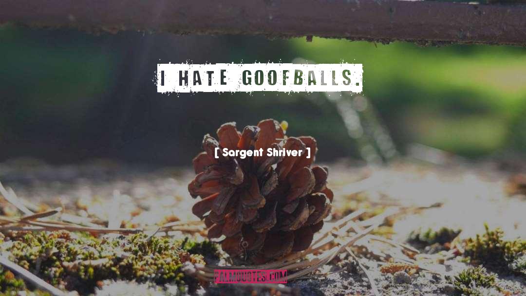 Sargent Shriver Quotes: I hate goofballs.