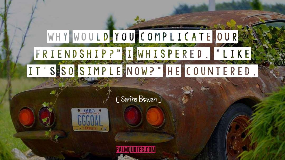 Sarina Bowen Quotes: Why would you complicate our