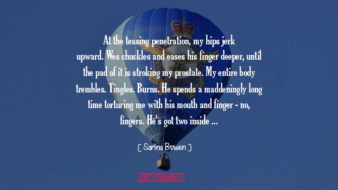 Sarina Bowen Quotes: At the teasing penetration, my