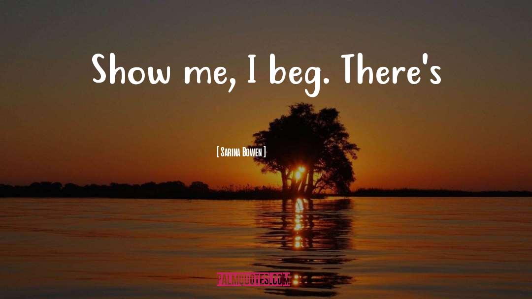 Sarina Bowen Quotes: Show me, I beg. There's