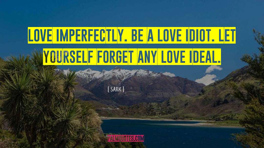 SARK Quotes: Love imperfectly. Be a love