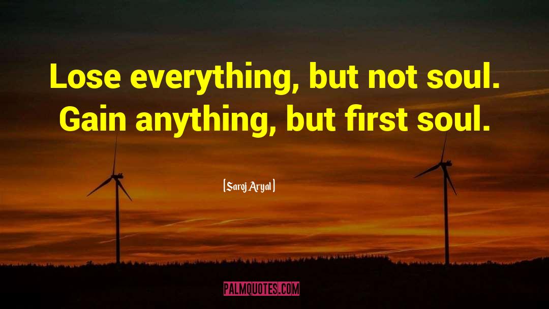 Saroj Aryal Quotes: Lose everything, but not soul.