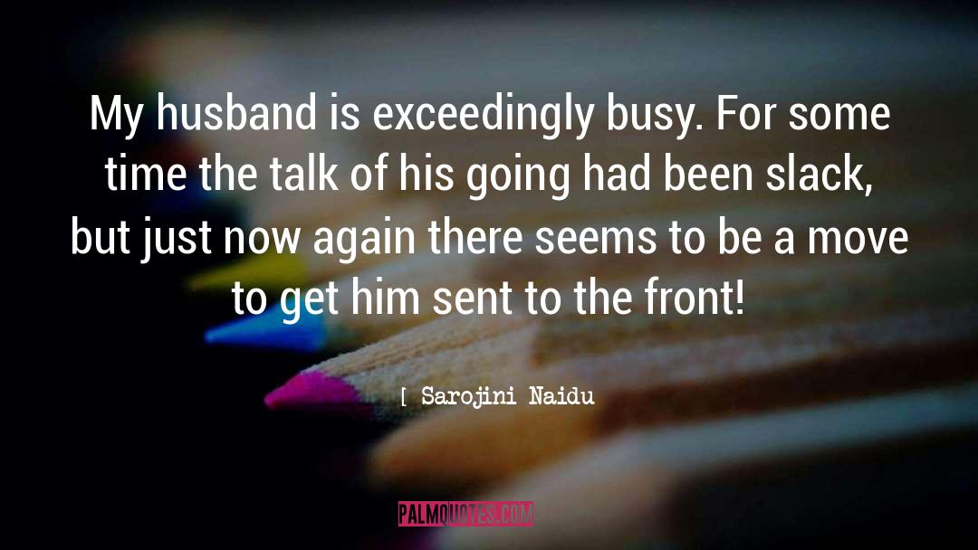 Sarojini Naidu Quotes: My husband is exceedingly busy.