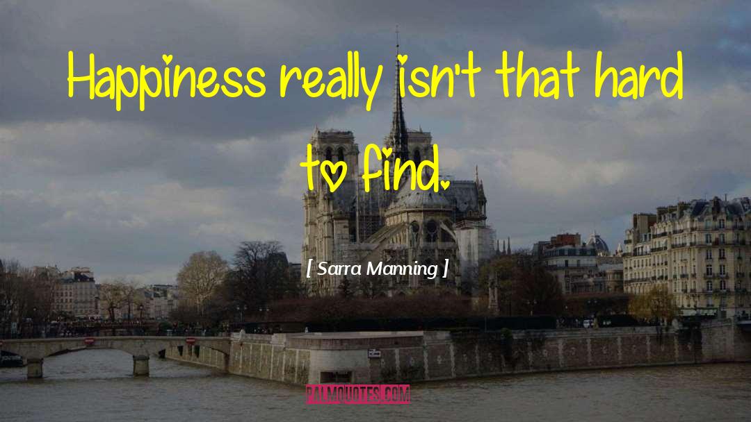 Sarra Manning Quotes: Happiness really isn't that hard