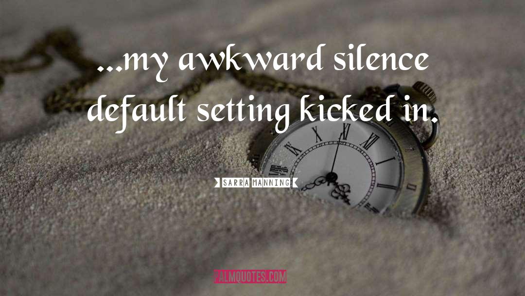 Sarra Manning Quotes: ...my awkward silence default setting