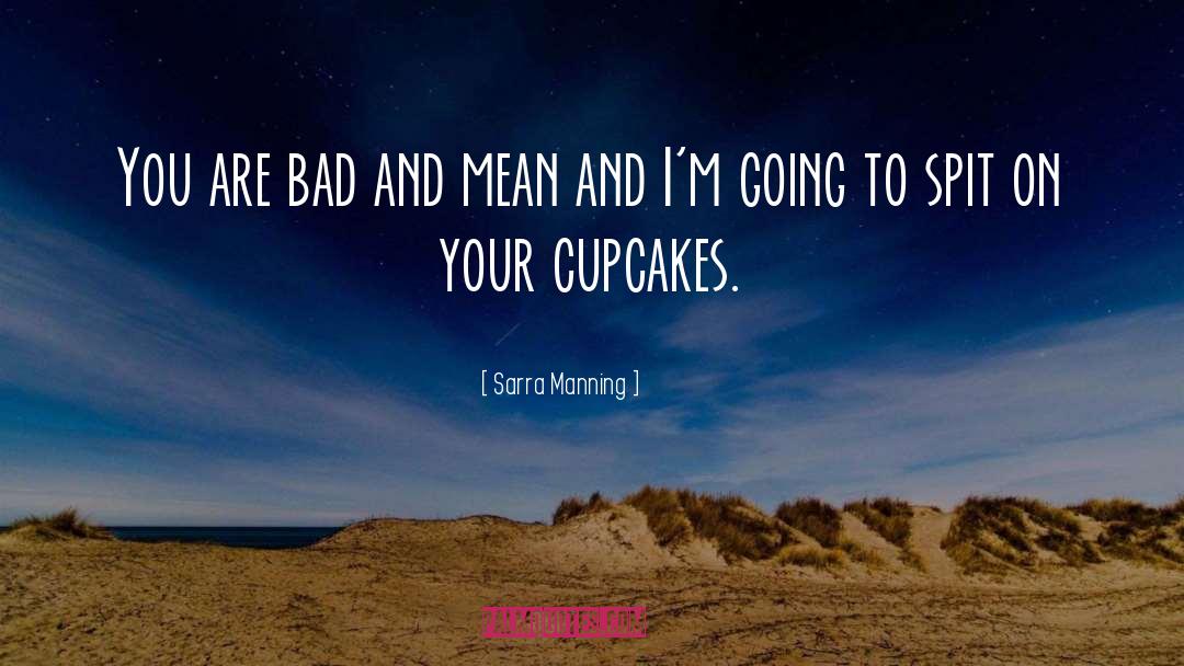 Sarra Manning Quotes: You are bad and mean