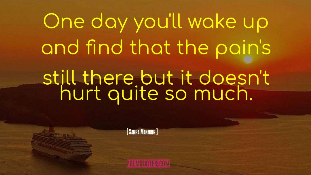 Sarra Manning Quotes: One day you'll wake up