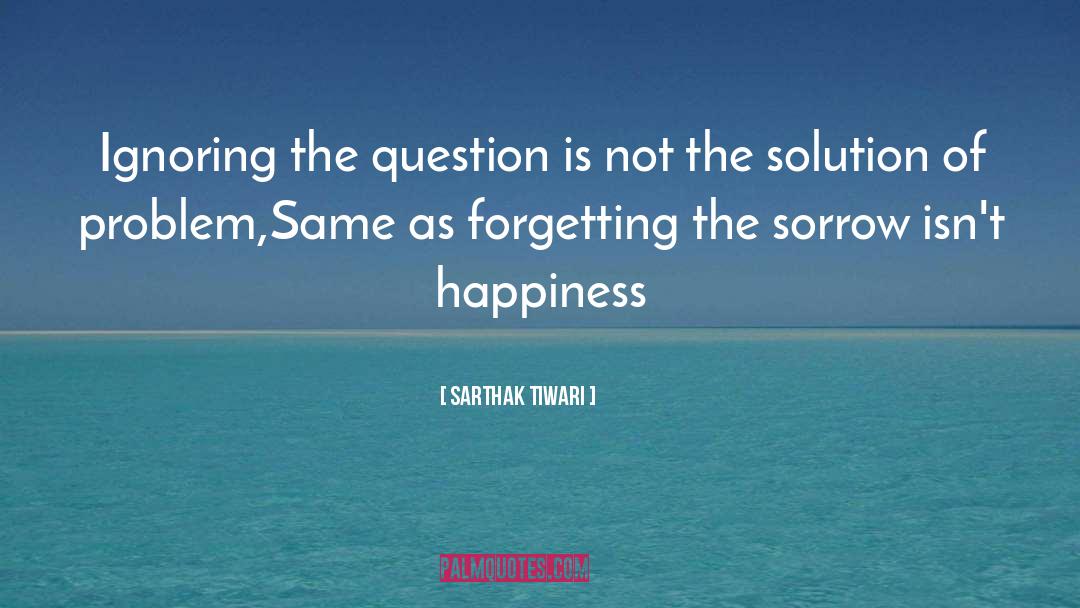 Sarthak Tiwari Quotes: Ignoring the question is not