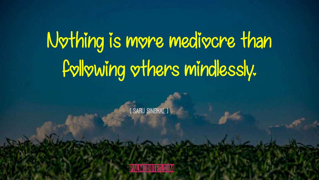 Saru Singhal Quotes: Nothing is more mediocre than