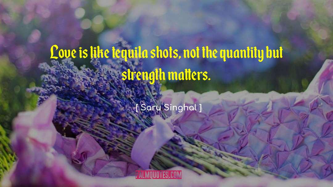 Saru Singhal Quotes: Love is like tequila shots,