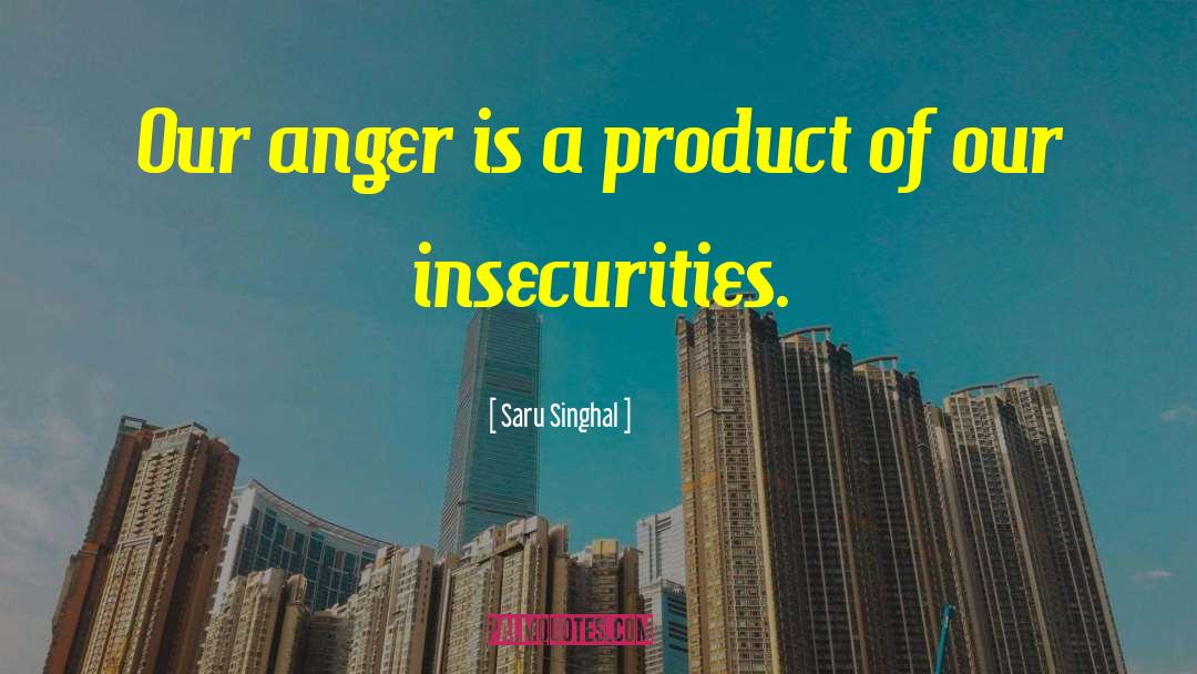 Saru Singhal Quotes: Our anger is a product