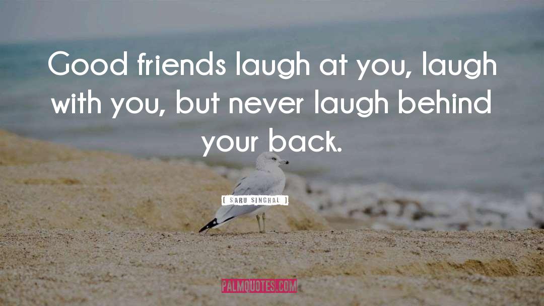 Saru Singhal Quotes: Good friends laugh at you,