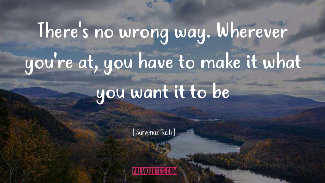 Sarvenaz Tash Quotes: There's no wrong way. Wherever