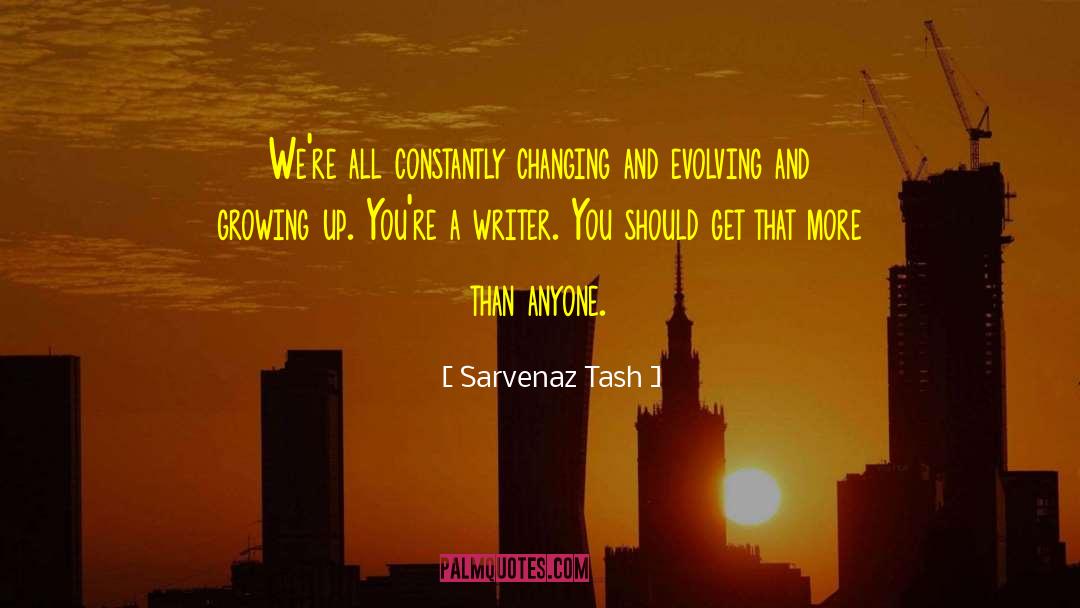 Sarvenaz Tash Quotes: We're all constantly changing and