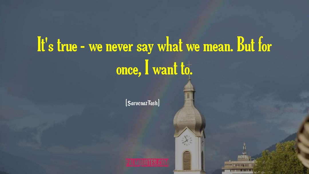 Sarvenaz Tash Quotes: It's true - we never