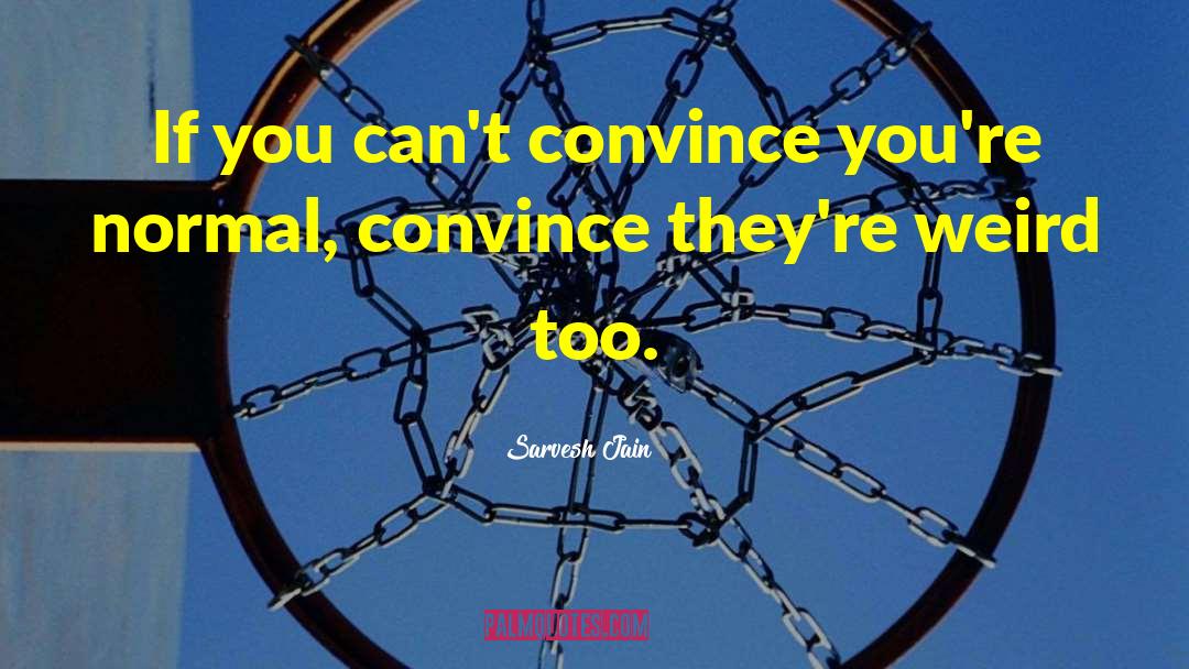 Sarvesh Jain Quotes: If you can't convince you're